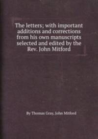 The letters; with important additions and corrections from his own manuscripts selected and edited by the Rev. John Mitford