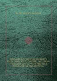 THE WORKS OF THE ENGLISH POETS, FROM CHAUCER TO COWPER; INCLUDING THE SERIES EDITED, WITH PREFACES, BIOGRAPHICAL AND CRITICAL,