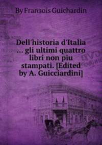Dell`historia d`Italia ... gli ultimi quattro libri non piu stampati. [Edited by A. Guicciardini]
