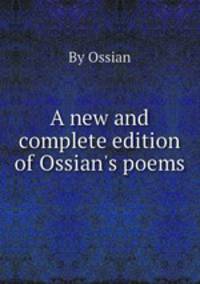A new and complete edition of Ossian`s poems