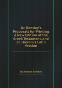 Dr. Bentley`s Proposals for Printing a New Edition of the Greek Testament, and St. Hierom`s Latin Version