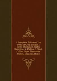 A Complete Edition of the Poets of Great Britain..: Swift. Thompson. Watts. Hamilton. A. Philips. G. West. Collins. Dyer. Shenstone. Mallet. Akenside. Harte