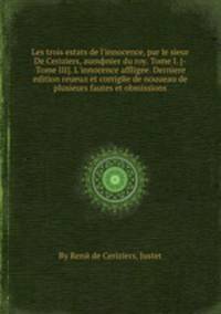 Les trois estats de l'innocence, par le sieur De Ceriziers, aumфnier du roy. Tome I. (-Tome III). L'innocence affligee. Derniere edition reueuл et corrigee de nouueau de plusieurs fautes et obmissions