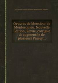 Oeuvres de Monsieur de Montesquieu. Nouvelle Edition, Revue, corrigйe & augmentйe de plusieurs Piиces...