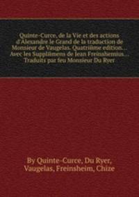Quinte-Curce, de la Vie et des actions d`Alexandre le Grand de la traduction de Monsieur de Vaugelas. Quatriйme edition... Avec les Supplйmens de Jean Freinshemius... Traduits par feu Monsieur Du Ryer