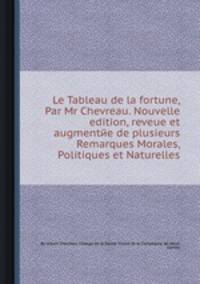 Le Tableau de la fortune, Par Mr Chevreau. Nouvelle edition, reveue et augmentйe de plusieurs Remarques Morales, Politiques et Naturelles