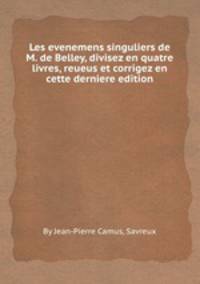 Les evenemens singuliers de M. de Belley, divisez en quatre livres, reueus et corrigez en cette derniere edition