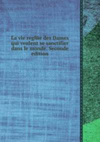 La vie reglйe des Dames qui veulent se sanctifier dans le monde. Seconde edition