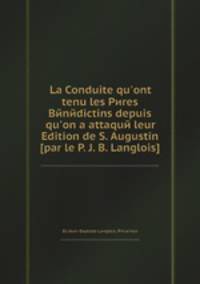La Conduite qu`ont tenu les Pиres Bйnйdictins depuis qu`on a attaquй leur Edition de S. Augustin [par le P. J. B. Langlois]