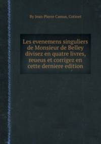 Les evenemens singuliers de Monsieur de Belley divisez en quatre livres, reueus et corrigez en cette derniere edition