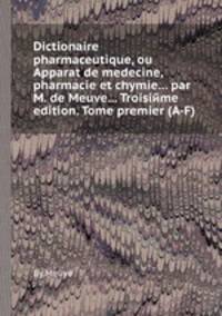 Dictionaire pharmaceutique, ou Apparat de medecine, pharmacie et chymie... par M. de Meuve... Troisiйme edition. Tome premier (A-F)