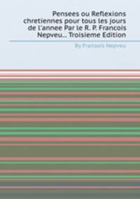 Pensees ou Reflexions chretiennes pour tous les jours de l`annee Par le R. P. Francois Nepveu... Troisieme Edition