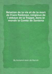 Relation de la vie et de la mort de Frиre Palйmon, religieux de l`abbaye de la Trappe, dans le monde le Comte de Santena