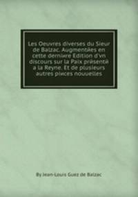 Les Oeuvres diverses du Sieur de Balzac. Augmentees en cette derniere Edition d'vn discours sur la Paix presente а la Reyne. Et de plusieurs autres pieces nouuelles
