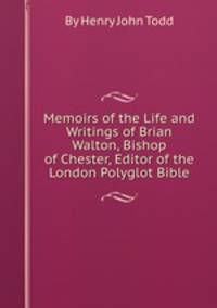 Memoirs of the Life and Writings of Brian Walton, Bishop of Chester, Editor of the London Polyglot Bible