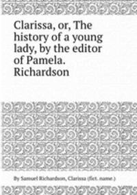 Clarissa, or, The history of a young lady, by the editor of Pamela. Richardson