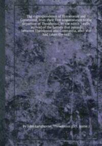 The correspondence of Theodosius and Constantia, from their first acquaintance to the departure of Theodosius, by the editor [really author] of the Letters that passed between Theodosius and Constantia, after she had taken the veil