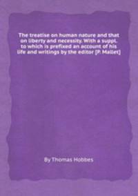 The treatise on human nature and that on liberty and necessity. With a suppl. to which is prefixed an account of his life and writings by the editor [P. Mallet].