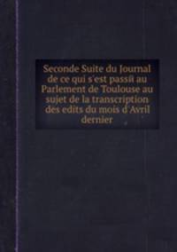 Seconde Suite du Journal de ce qui s'est passй au Parlement de Toulouse au sujet de la transcription des edits du mois d'Avril dernier