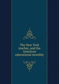 The New York teacher, and the American educational monthly