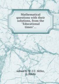 Mathematical questions with their solutions, from the "Educational times"...