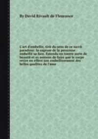 L'art d'embellir, tire du sens de ce sacre paradoxe: la sagesse de la personne embellit sa face. Estendu en toutte sorte de beaute et es moyens de faire que le corps retire en effect son embellissement des belles qualitez de l'вme
