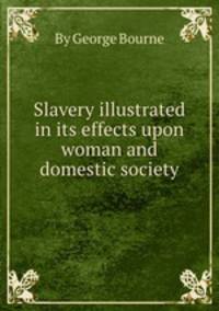 Slavery illustrated in its effects upon woman and domestic society