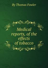 Medical reports, of the effects of tobacco