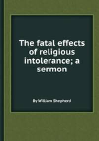 The fatal effects of religious intolerance; a sermon