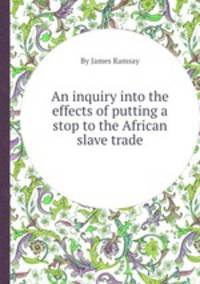 An inquiry into the effects of putting a stop to the African slave trade