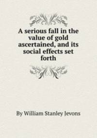 A serious fall in the value of gold ascertained, and its social effects set forth