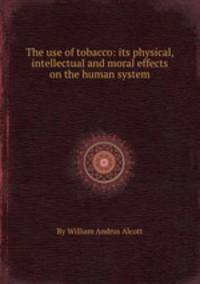 The use of tobacco: its physical, intellectual and moral effects on the human system