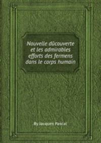 Nouvelle dйcouverte et les admirables efforts des fermens dans le corps humain
