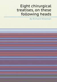 Eight chirurgical treatises, on these following heads
