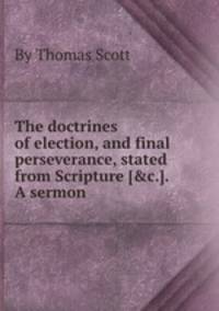 The doctrines of election, and final perseverance, stated from Scripture [&c.]. A sermon