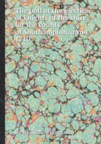 The poll at the election of knights of the shire for the county of Southampton, anno 1710