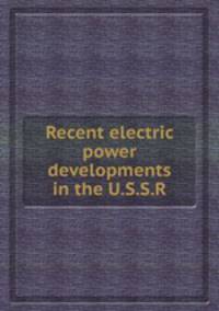 Recent electric power developments in the U.S.S.R.