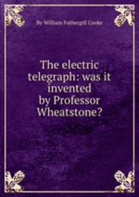 The electric telegraph: was it invented by Professor Wheatstone?