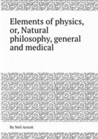 Elements of physics, or, Natural philosophy, general and medical