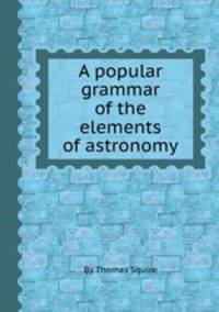 A popular grammar of the elements of astronomy