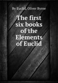 The first six books of the Elements of Euclid