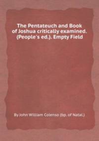 The Pentateuch and Book of Joshua critically examined. (People`s ed.). Empty Field