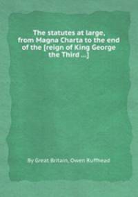The statutes at large, from Magna Charta to the end of the [reign of King George the Third ...]