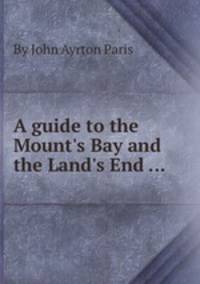 A guide to the Mount`s Bay and the Land`s End ...
