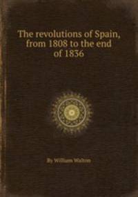 The revolutions of Spain, from 1808 to the end of 1836