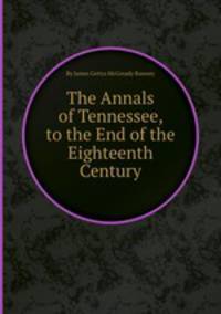 The Annals of Tennessee, to the End of the Eighteenth Century