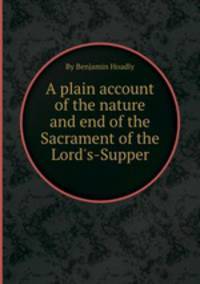 A plain account of the nature and end of the Sacrament of the Lord`s-Supper