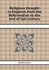 Religious thought in England, from the Reformation to the end of last century