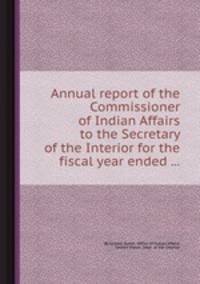 Annual report of the Commissioner of Indian Affairs to the Secretary of the Interior for the fiscal year ended ...