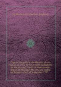 Copy of the poll for the election of two citizens to serve in the present parliament for the city and liberty of Westminster. Begun on Thursday the 7th, and ended on Saturday the 23d September 1780 ...